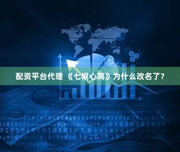 配资平台代理 《七根心简》为什么改名了？