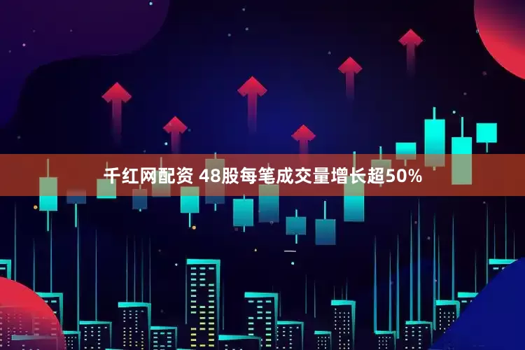 千红网配资 48股每笔成交量增长超50%