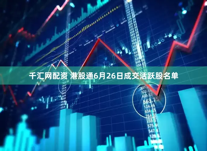 千汇网配资 港股通6月26日成交活跃股名单