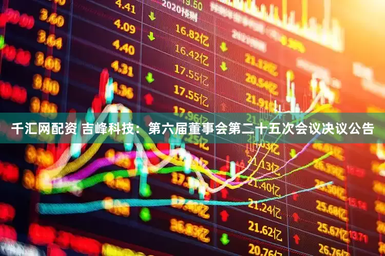 千汇网配资 吉峰科技：第六届董事会第二十五次会议决议公告