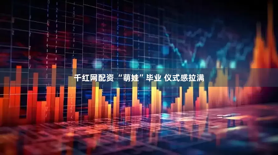 千红网配资 “萌娃”毕业 仪式感拉满
