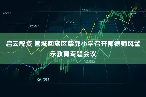启云配资 管城回族区柴郭小学召开师德师风警示教育专题会议