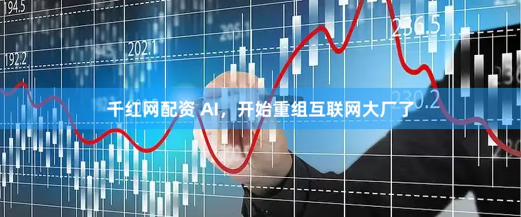 千红网配资 AI，开始重组互联网大厂了