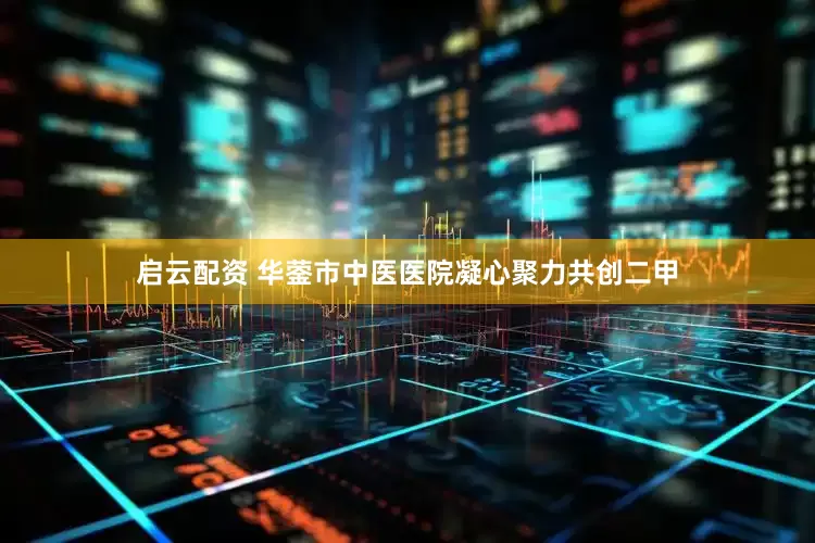 启云配资 华蓥市中医医院凝心聚力共创二甲