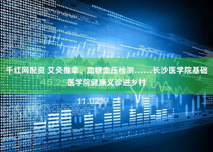 千红网配资 艾灸推拿、血糖血压检测……长沙医学院基础医学院健康义诊进乡村