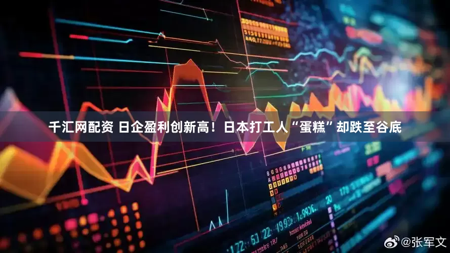 千汇网配资 日企盈利创新高！日本打工人“蛋糕”却跌至谷底