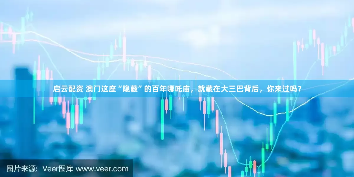 启云配资 澳门这座“隐蔽”的百年哪吒庙，就藏在大三巴背后，你来过吗？